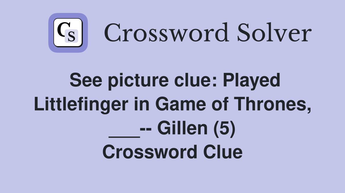 See picture clue Played Littlefinger in Game of Thrones, ___ Gillen